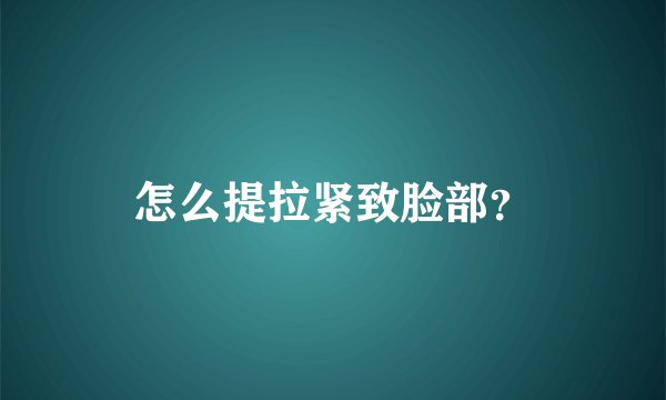 怎么提拉紧致脸部？