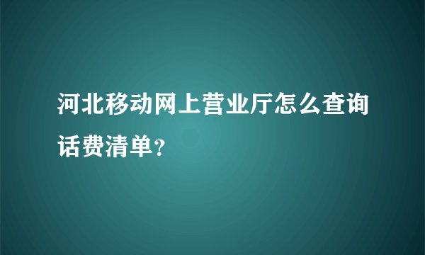 河北移动网上营业厅怎么查询话费清单？
