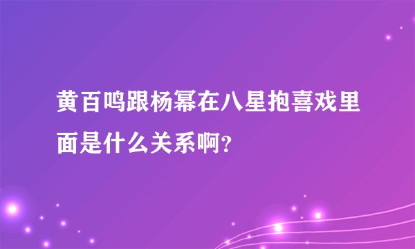 黄百鸣跟杨幂在八星抱喜戏里面是什么关系啊？