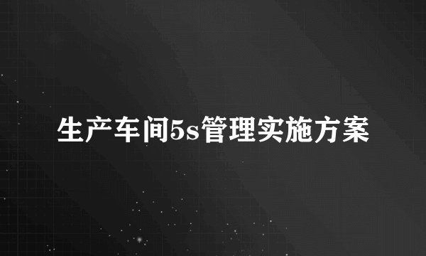 生产车间5s管理实施方案