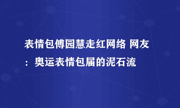 表情包傅园慧走红网络 网友：奥运表情包届的泥石流