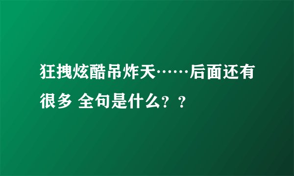 狂拽炫酷吊炸天……后面还有很多 全句是什么？？