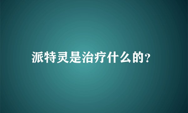派特灵是治疗什么的？