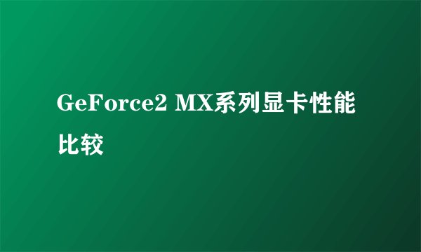 GeForce2 MX系列显卡性能比较