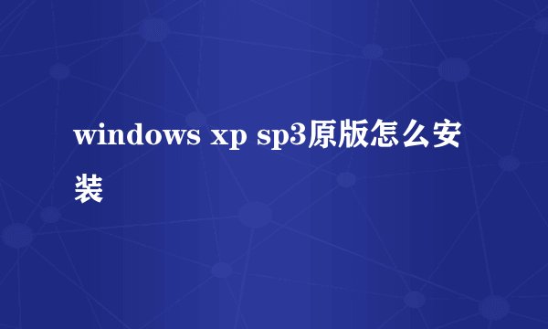 windows xp sp3原版怎么安装