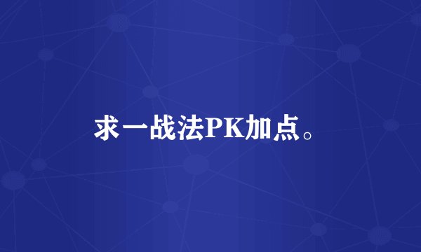 求一战法PK加点。