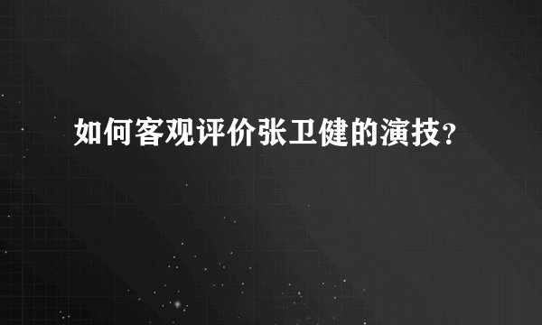 如何客观评价张卫健的演技？