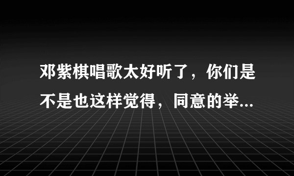 邓紫棋唱歌太好听了，你们是不是也这样觉得，同意的举手，站队？