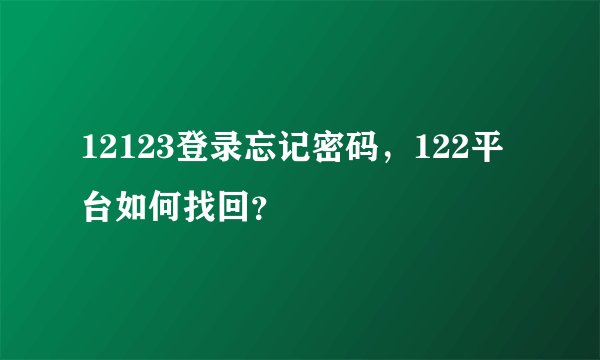 12123登录忘记密码，122平台如何找回？