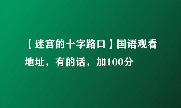【迷宫的十字路口】国语观看地址，有的话，加100分