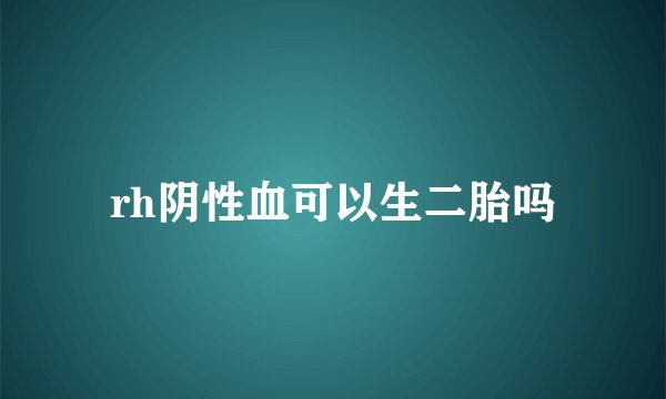 rh阴性血可以生二胎吗