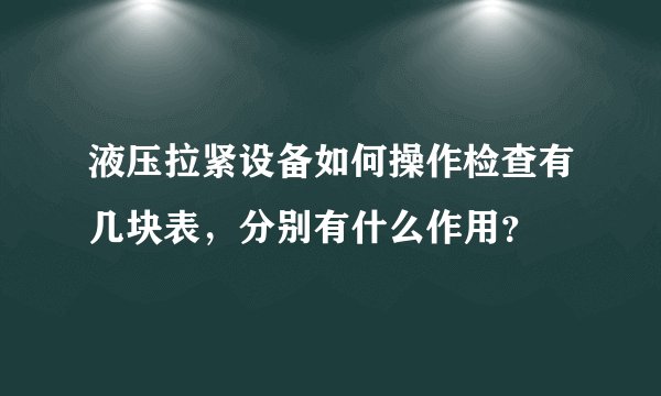 液压拉紧设备如何操作检查有几块表，分别有什么作用？