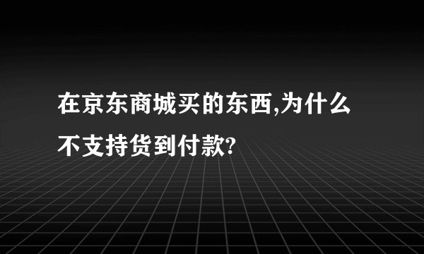 在京东商城买的东西,为什么不支持货到付款?