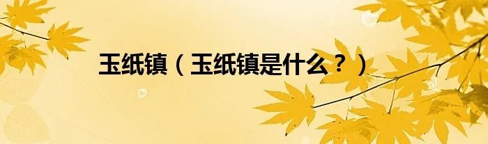 玉纸镇（玉纸镇是什么？）