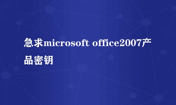 急求microsoft office2007产品密钥