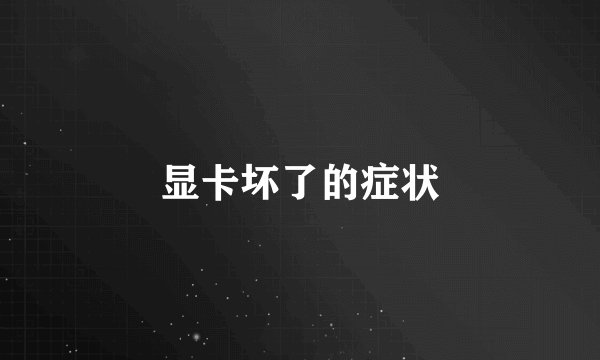 显卡坏了的症状