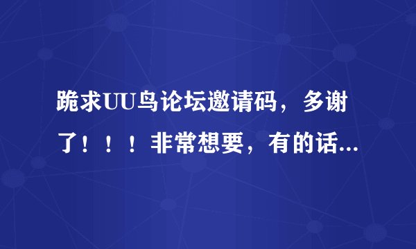 跪求UU鸟论坛邀请码，多谢了！！！非常想要，有的话可以发到QQ上，天天有在线！