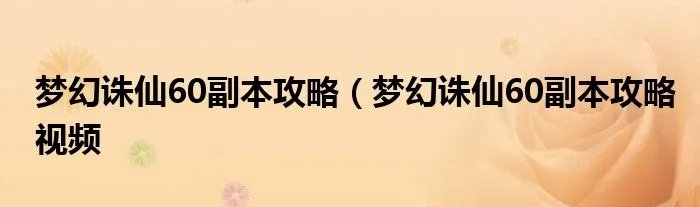梦幻诛仙60副本攻略（梦幻诛仙60副本攻略视频
