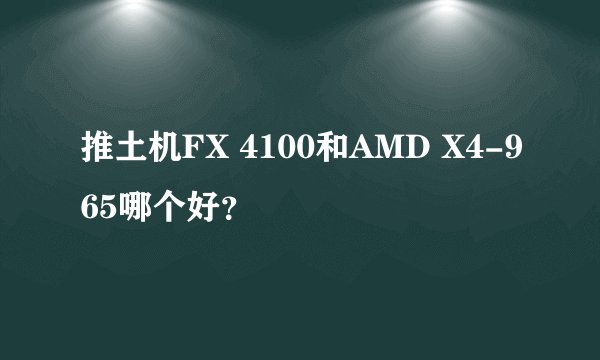 推土机FX 4100和AMD X4-965哪个好？