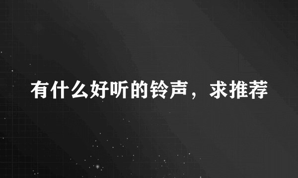 有什么好听的铃声,求推荐