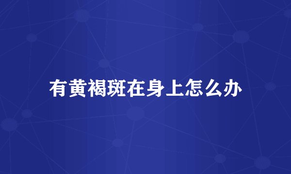 有黄褐斑在身上怎么办
