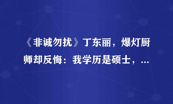 《非诚勿扰》丁东丽，爆灯厨师却反悔：我学历是硕士，他配不上我