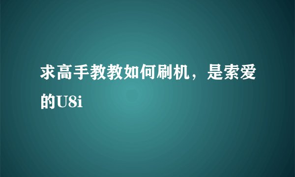求高手教教如何刷机，是索爱的U8i