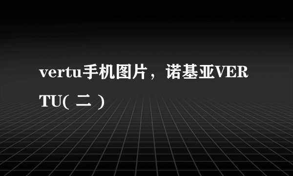 vertu手机图片,诺基亚VERTU( 二 )
