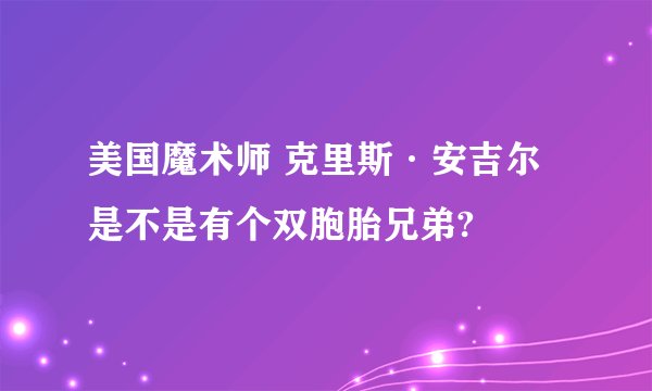 美国魔术师 克里斯·安吉尔 是不是有个双胞胎兄弟?