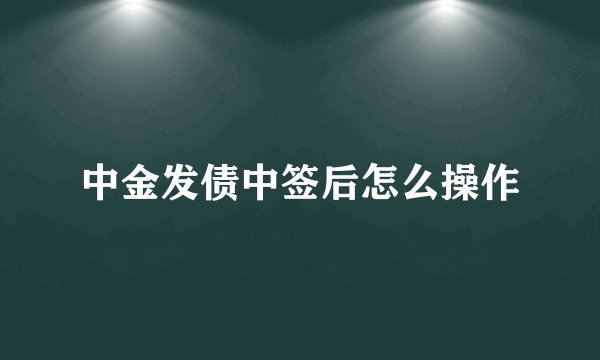 中金发债中签后怎么操作