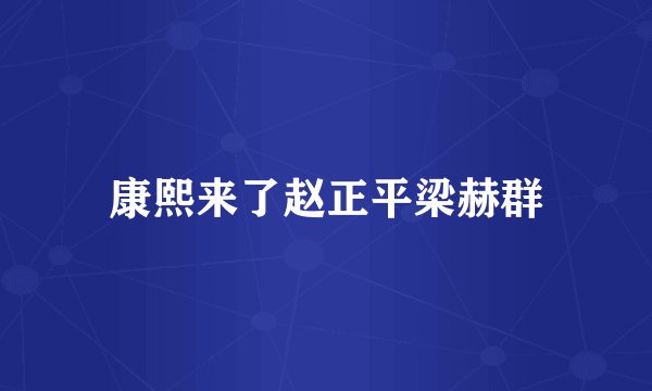 康熙来了赵正平梁赫群