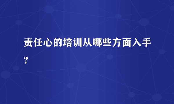 责任心的培训从哪些方面入手?