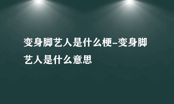 变身脚艺人是什么梗-变身脚艺人是什么意思