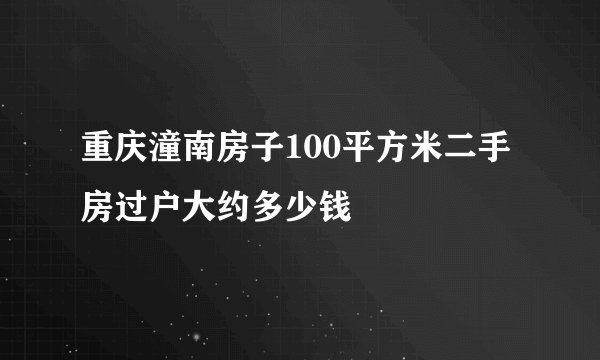 重庆潼南房子100平方米二手房过户大约多少钱
