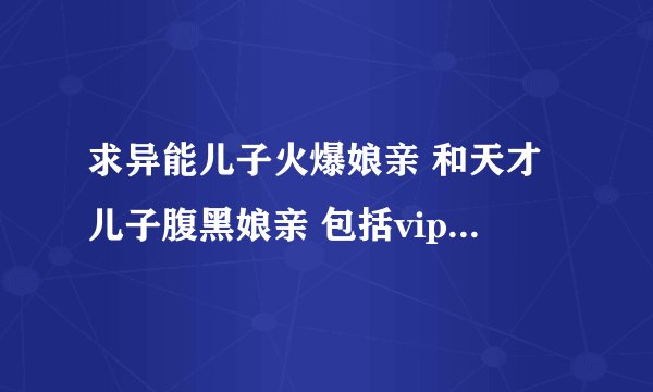 求异能儿子火爆娘亲 和天才儿子腹黑娘亲 包括vip 全篇加番外txt下载