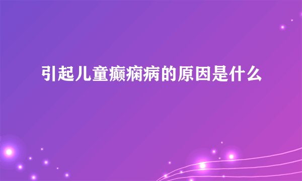 引起儿童癫痫病的原因是什么