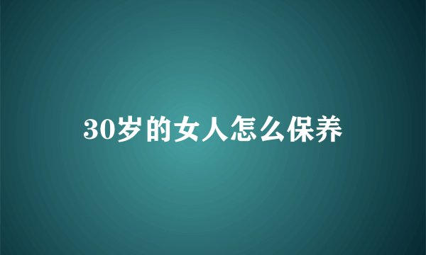 30岁的女人怎么保养