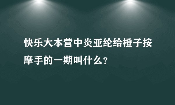 快乐大本营中炎亚纶给橙子按摩手的一期叫什么?