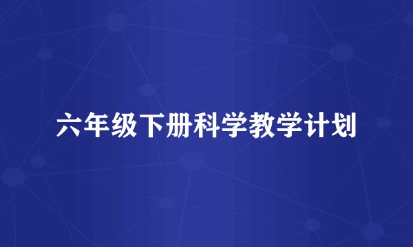六年级下册科学教学计划