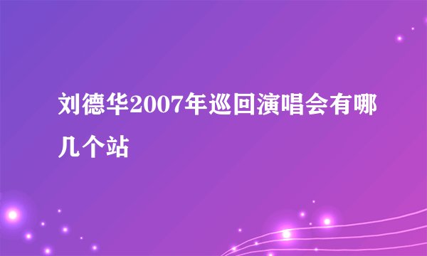 刘德华2007年巡回演唱会有哪几个站