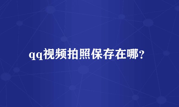 qq视频拍照保存在哪？