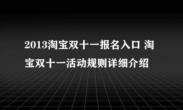 2013淘宝双十一报名入口 淘宝双十一活动规则详细介绍