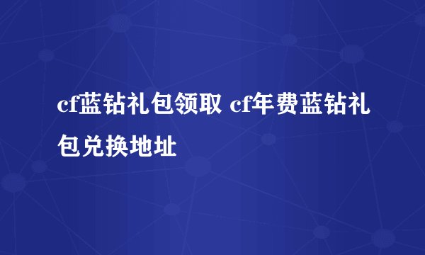 cf蓝钻礼包领取 cf年费蓝钻礼包兑换地址
