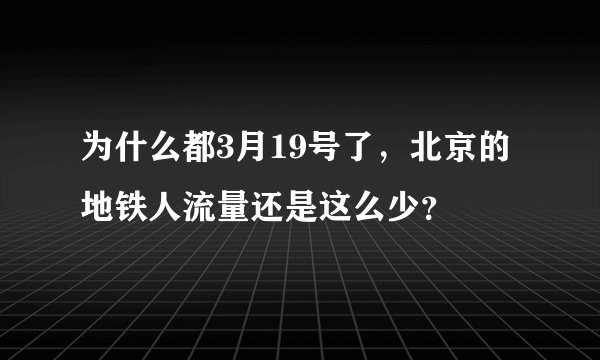 为什么都3月19号了,北京的地铁人流量还是这么少?