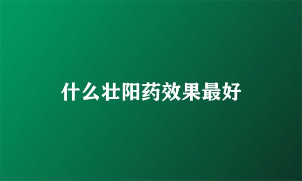 什么壮阳药效果最好