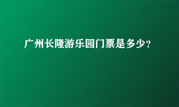 广州长隆游乐园门票是多少？