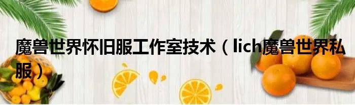 魔兽世界怀旧服工作室技术（lich魔兽世界私服）