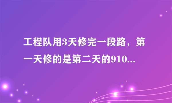 工程队用3天修完一段路，第一天修的是第二天的910，第三天修的是第二天的65，已知第三天比第一天多修270米，问：这段路长多少米？