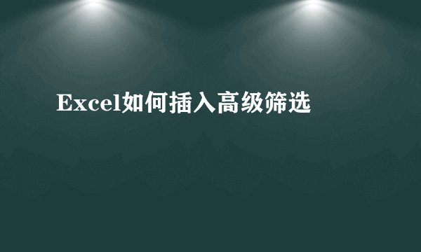Excel如何插入高级筛选