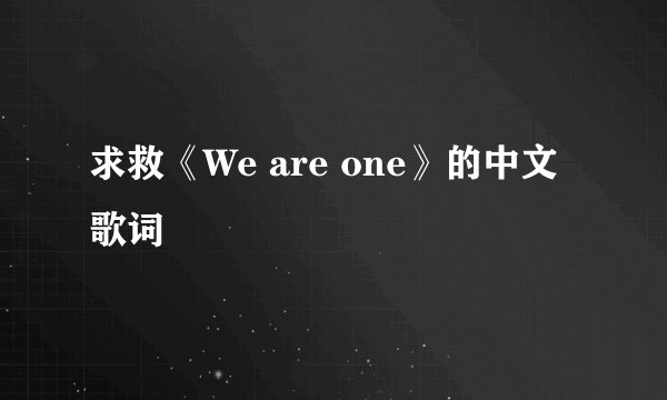 求救《We are one》的中文歌词